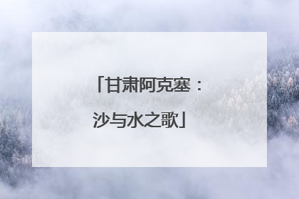 甘肃阿克塞：沙与水之歌