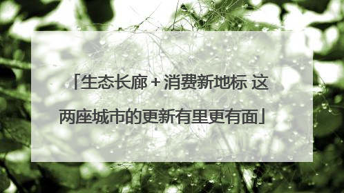 生态长廊＋消费新地标 这两座城市的更新有里更有面