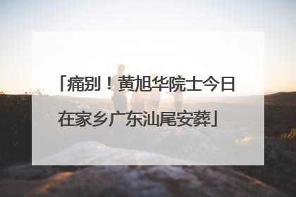 痛别！黄旭华院士今日在家乡广东汕尾安葬