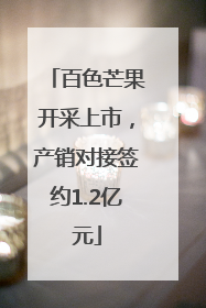 百色芒果开采上市，产销对接签约1.2亿元