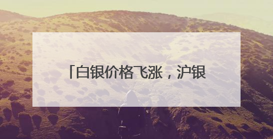 白银价格飞涨，沪银期货创历史新高！新一轮上行通道已开启？