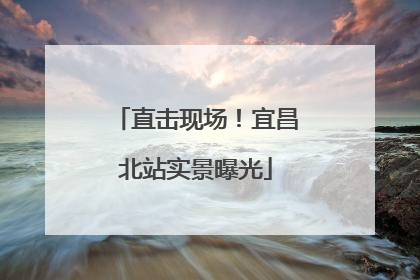 直击现场！宜昌北站实景曝光