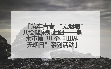 筑牢青春 “无烟墙” 共绘健康新蓝图——新泰市第 38 个“世界无烟日”系列活动