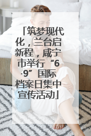 筑梦现代化，兰台启新程，咸宁市举行“6·9”国际档案日集中宣传活动