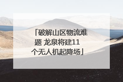 破解山区物流难题 龙泉将建11个无人机起降场