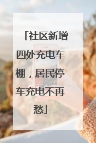 社区新增四处充电车棚，居民停车充电不再愁
