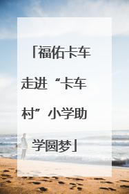 福佑卡车走进“卡车村”小学助学圆梦