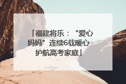 福建将乐：“爱心妈妈”连续6载暖心护航高考家庭