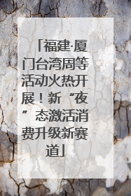 福建·厦门台湾周等活动火热开展！新“夜”态激活消费升级新赛道