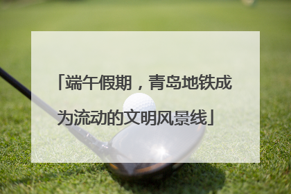 端午假期，青岛地铁成为流动的文明风景线