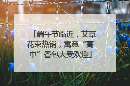 端午节临近，艾草花束热销，寓意“高中”香包大受欢迎