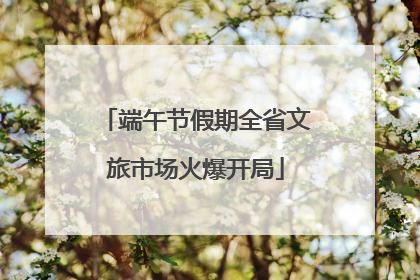 端午节假期全省文旅市场火爆开局