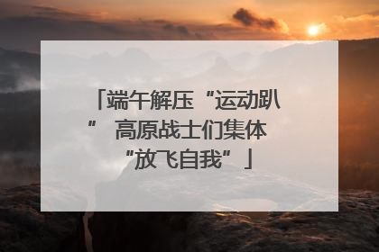 端午解压“运动趴” 高原战士们集体“放飞自我”