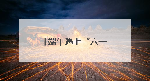 端午遇上“六一”，来北京各大公园收获双倍快乐