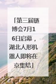 第三届链博会7月16日启幕，湖北人形机器人即将在京集结