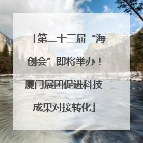 第二十三届“海创会”即将举办！厦门展团促进科技成果对接转化