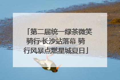 第二届统一绿茶微笑骑行·长沙站落幕 骑行风暴点燃星城夏日