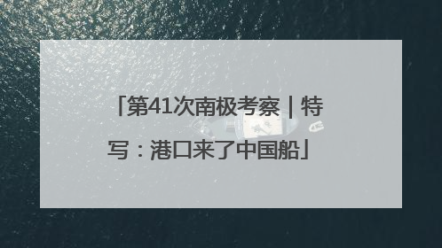 第41次南极考察｜特写：港口来了中国船