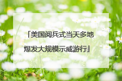 美国阅兵式当天多地爆发大规模示威游行