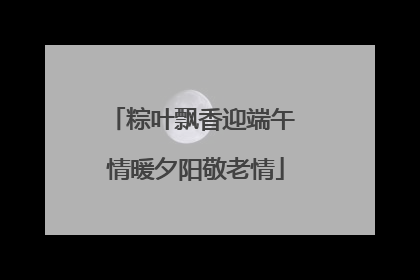 粽叶飘香迎端午 情暖夕阳敬老情