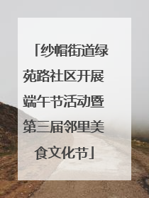 纱帽街道绿苑路社区开展端午节活动暨第三届邻里美食文化节