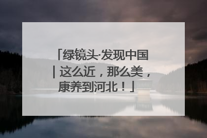 绿镜头·发现中国｜这么近，那么美，康养到河北！