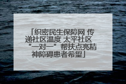 织密民生保障网 传递社区温度 太平社区“一对一”帮扶点亮精神障碍患者希望