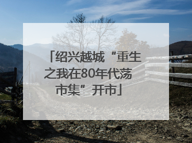 绍兴越城“重生之我在80年代荡市集”开市
