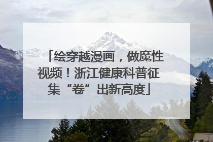 绘穿越漫画，做魔性视频！浙江健康科普征集“卷”出新高度