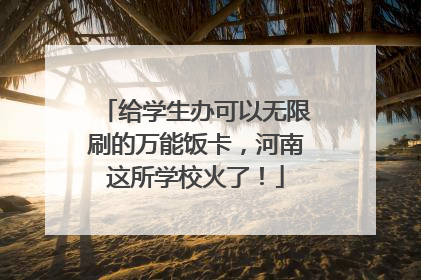 给学生办可以无限刷的万能饭卡，河南这所学校火了！