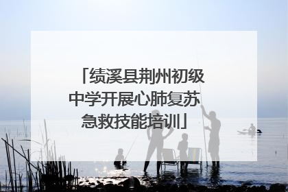 绩溪县荆州初级中学开展心肺复苏急救技能培训