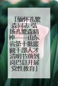 缅怀孔繁森同志 弘扬孔繁森精神——山东省第十批援藏干部人才清明节前到岗巴县开展党性教育