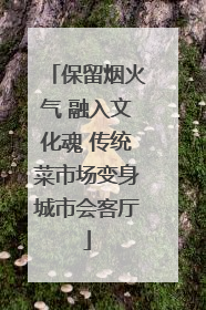 保留烟火气 融入文化魂 传统菜市场变身城市会客厅
