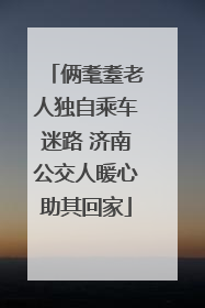 俩耄耋老人独自乘车迷路 济南公交人暖心助其回家