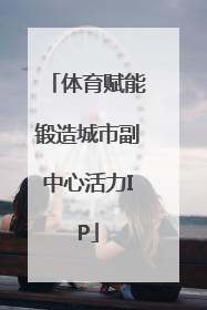 体育赋能锻造城市副中心活力IP