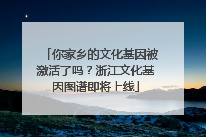 你家乡的文化基因被激活了吗？浙江文化基因图谱即将上线