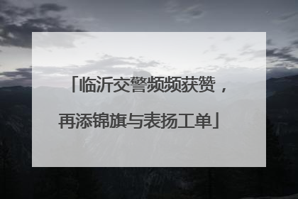 临沂交警频频获赞，再添锦旗与表扬工单