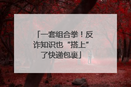 一套组合拳！反诈知识也“搭上”了快递包裹