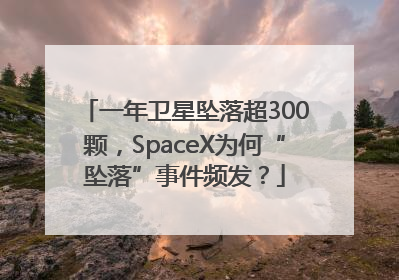 一年卫星坠落超300颗，SpaceX为何“坠落”事件频发？