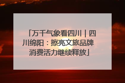 万千气象看四川｜四川绵阳：擦亮文旅品牌 消费活力继续释放