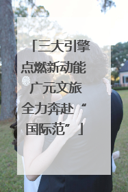 三大引擎点燃新动能 广元文旅全力奔赴“国际范”