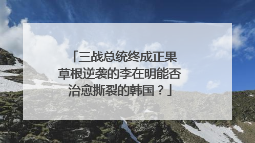 三战总统终成正果 草根逆袭的李在明能否治愈撕裂的韩国？
