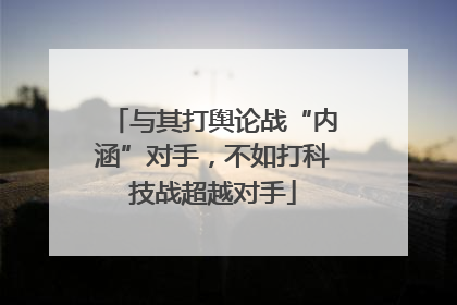 与其打舆论战“内涵”对手，不如打科技战超越对手