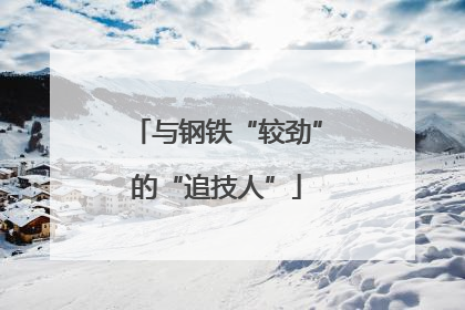 与钢铁“较劲”的“追技人”