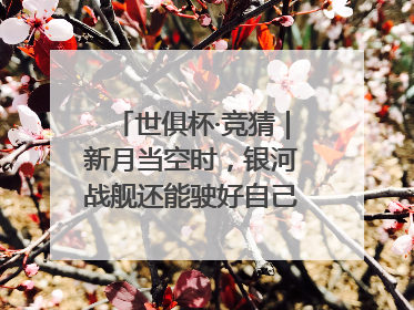 世俱杯·竞猜｜新月当空时，银河战舰还能驶好自己的航线吗？
