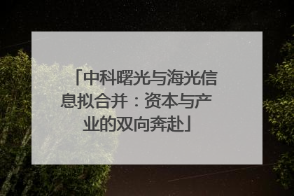 中科曙光与海光信息拟合并：资本与产业的双向奔赴