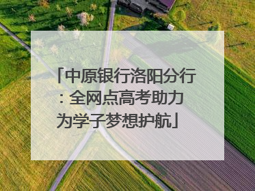 中原银行洛阳分行：全网点高考助力 为学子梦想护航