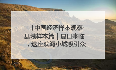 中国经济样本观察·县域样本篇｜夏日来临，这座滨海小城吸引众多年轻人打卡……