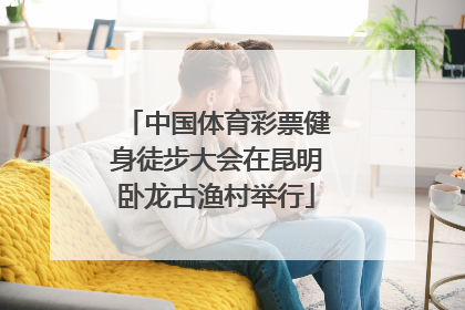中国体育彩票健身徒步大会在昆明卧龙古渔村举行