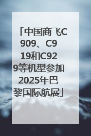 中国商飞C909、C919和C929等机型参加2025年巴黎国际航展